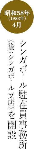 昭和58年(1983年)4月 シンガポール駐在員事務所（後：シンガポール支店）を開設